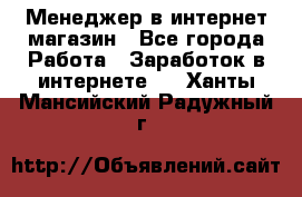 Менеджер в интернет-магазин - Все города Работа » Заработок в интернете   . Ханты-Мансийский,Радужный г.